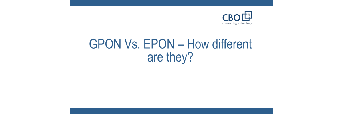 GPON Vs. EPON – How different are they? - GPON Vs. EPON – How different are they?